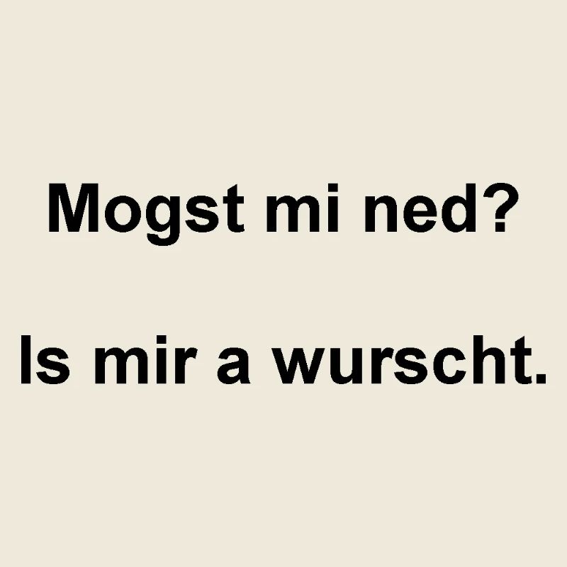 Mogst mi ned? Is mir a wurscht.