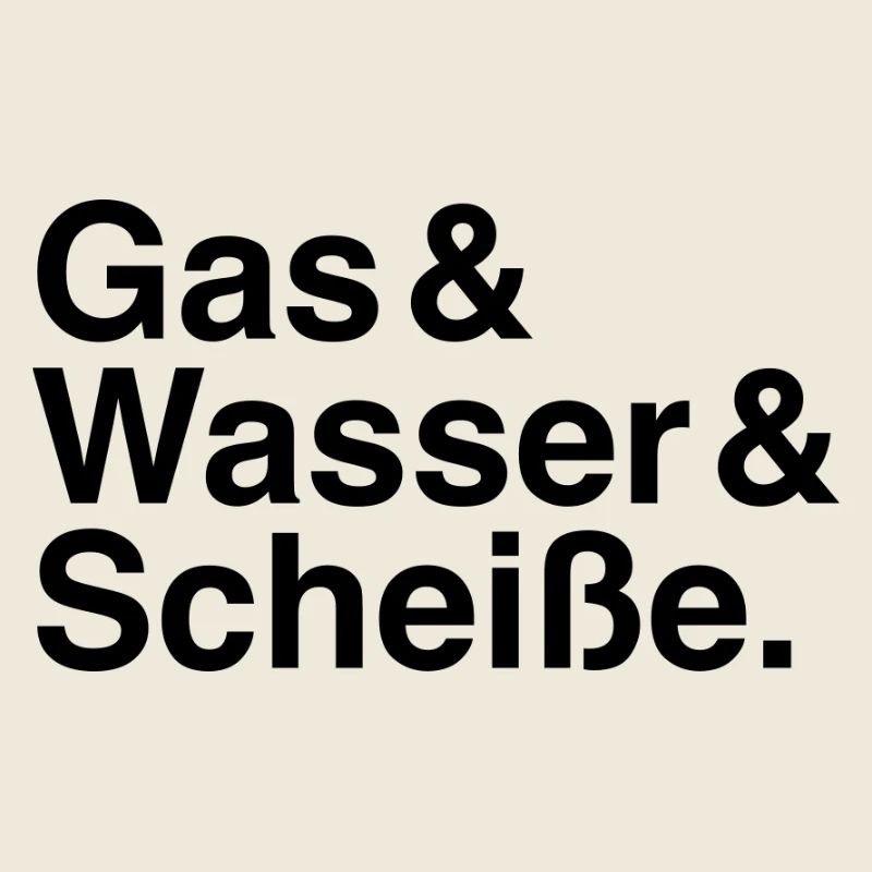 Gas & Wasser & Scheiße.