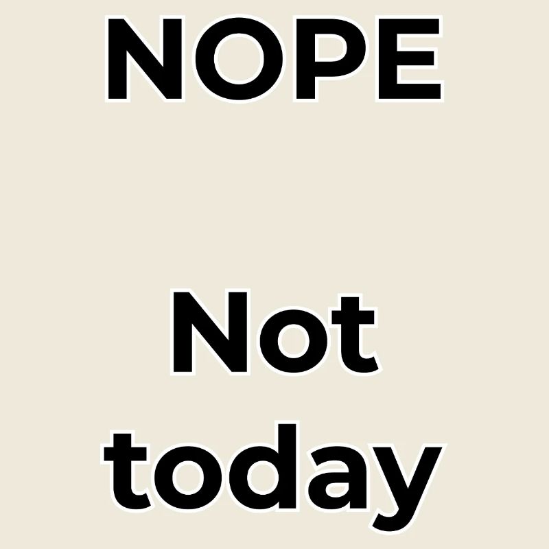 NOPE – Not today, not tomorrow.