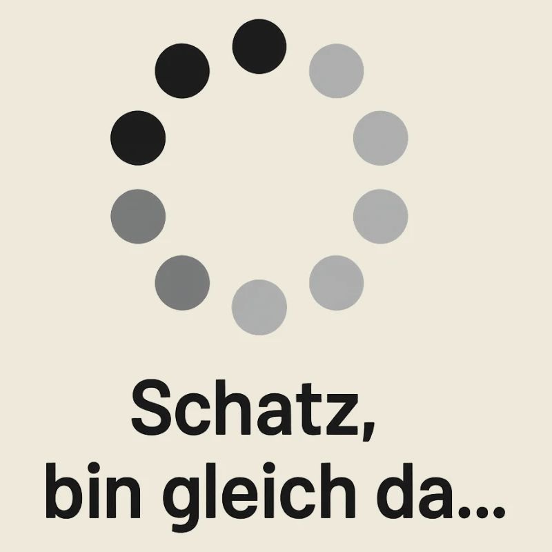Schatz, bin gleich da!