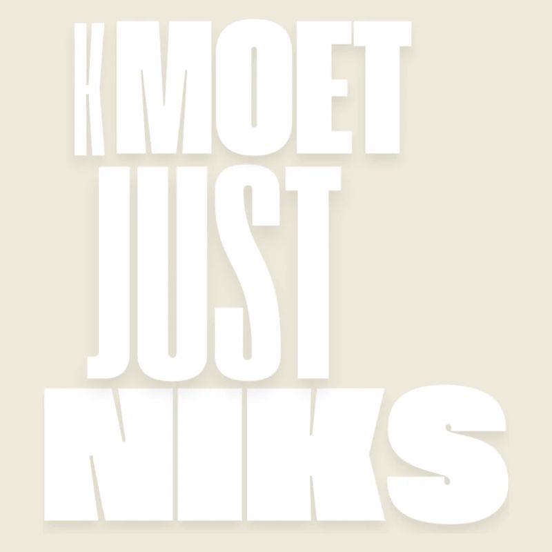kmoet just niks