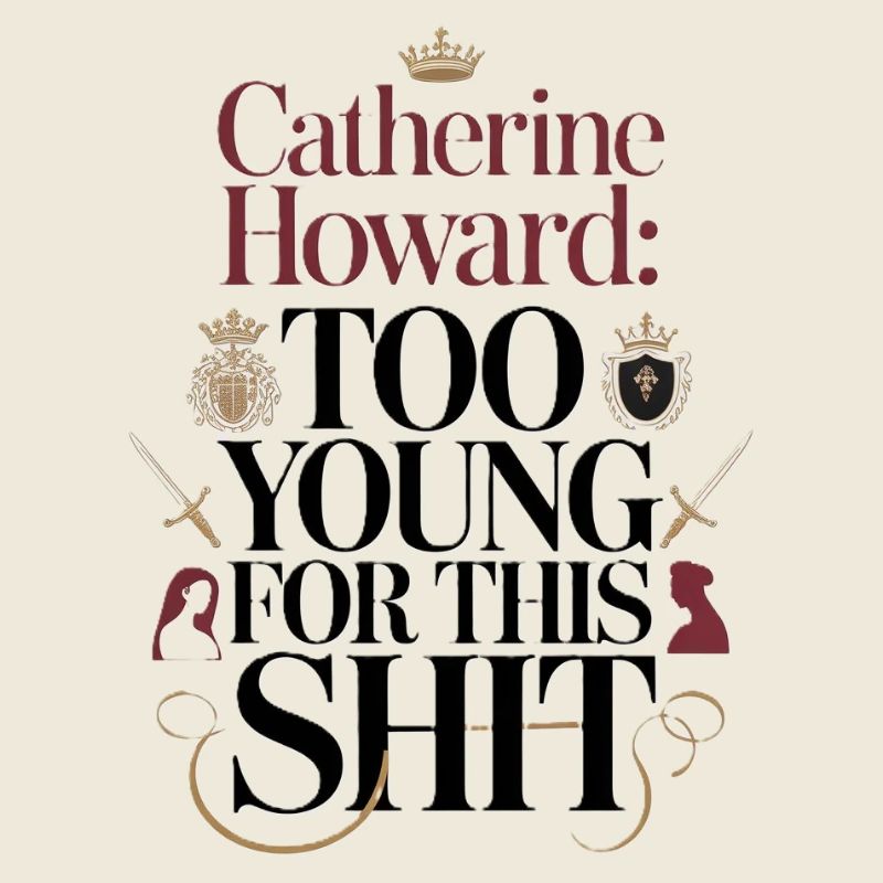 Catherine Howard: Too young for this shit