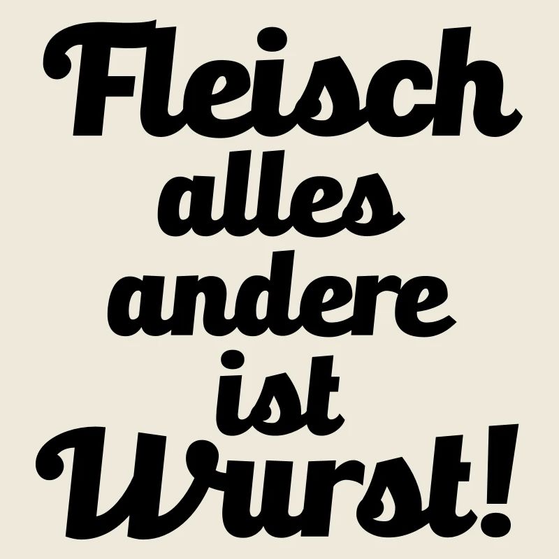 Fleisch. alles andere ist Wurst!