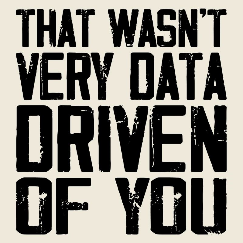 That Wasn't Very Data Driven Of You