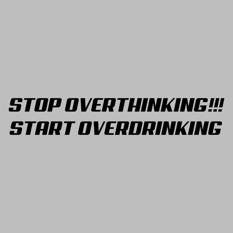 Stop overthinking Start overdrinking