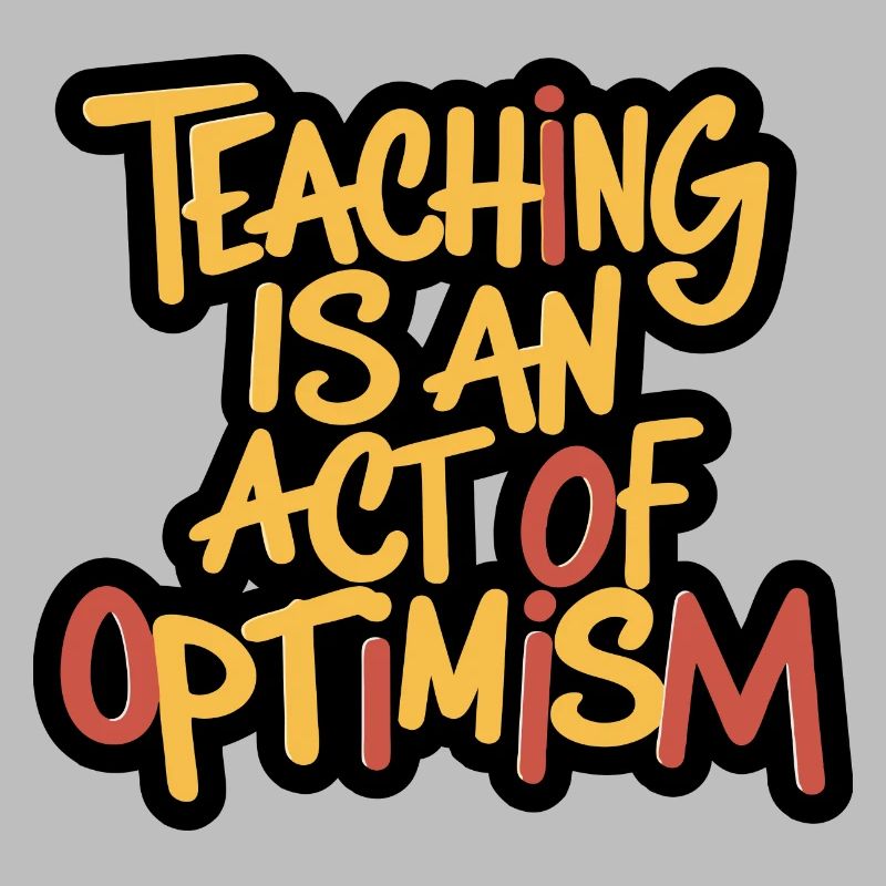 Teaching is optimism, being optimistic