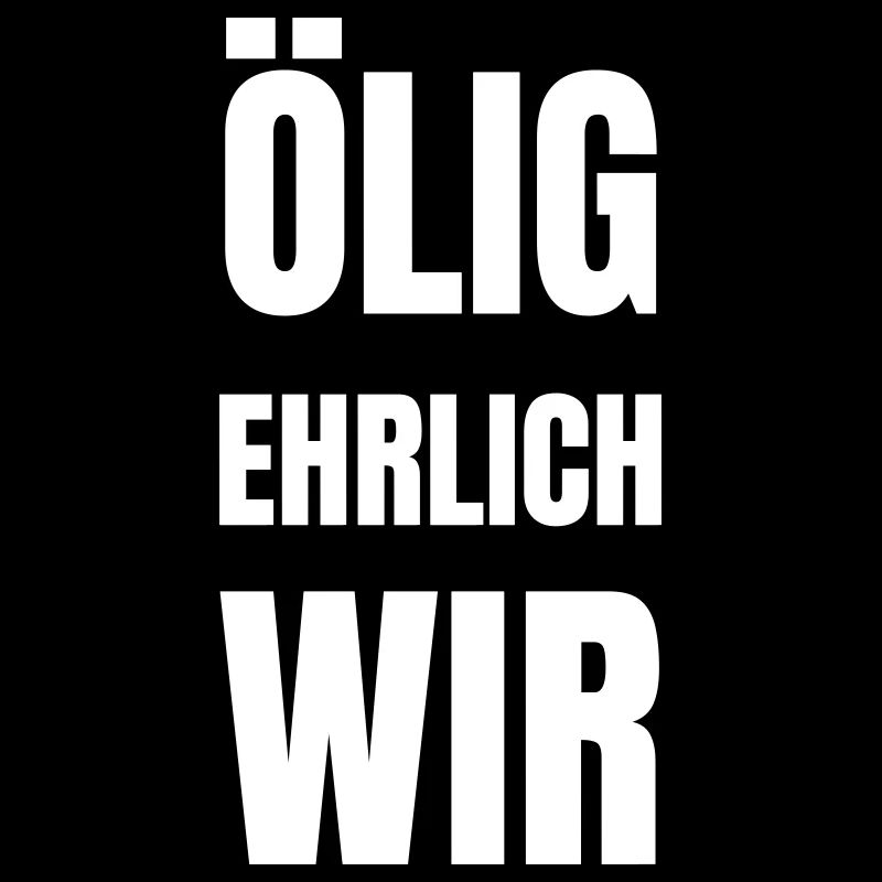Ölig, Ehrlich, Wir!
