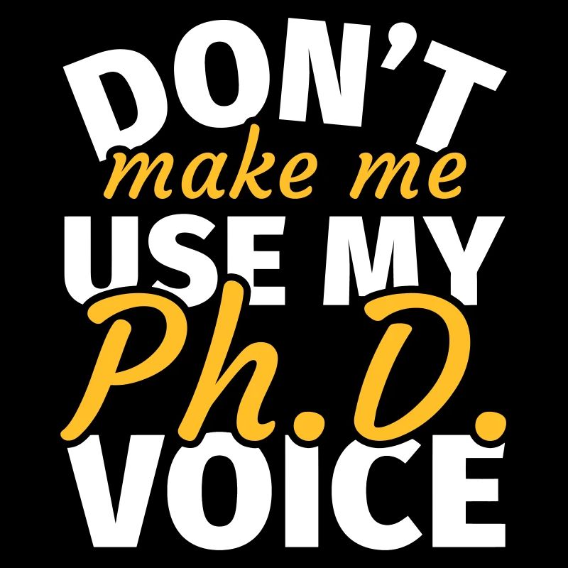 Don't Make Me Use My Phd Voice phd t shirt phd