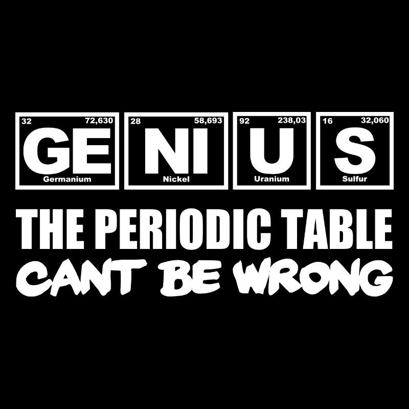 Genius, the Periodic Table cant be wrong