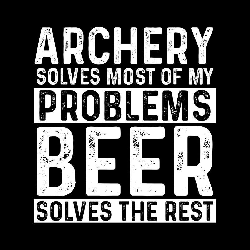Archery Solves Most Of My Problems Beer The Rest