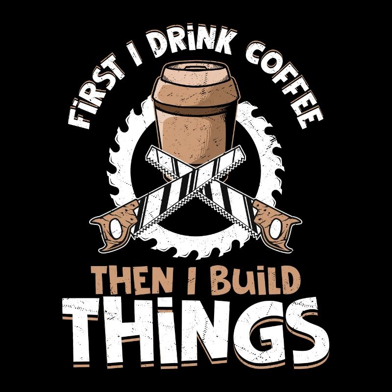 Carpenter's Morning Ritual - Coffee Then Construct