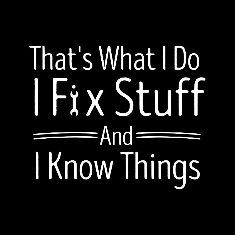 That's What I Do, I Fix Stuff And I Know Things