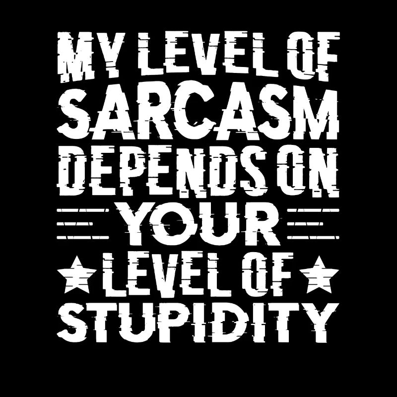 Mon sarcasme dépend de ta stupidité