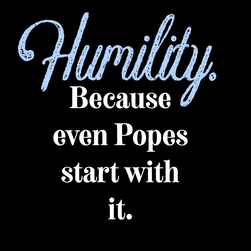 Humility. Because even Popes start with it.