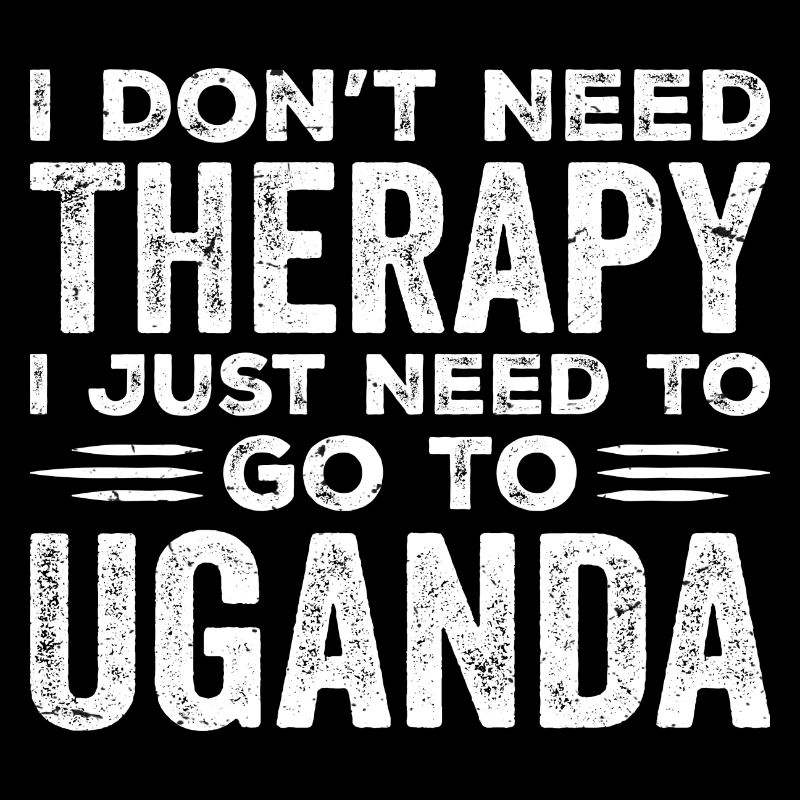 I Don't Need Therapy I Just Need Go To Uganda