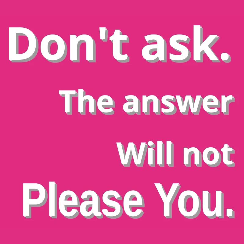 Don't ask: the answer will disappoint you
