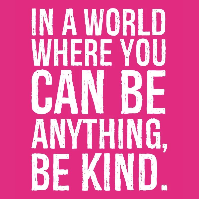 In a world where you can be anything be kind