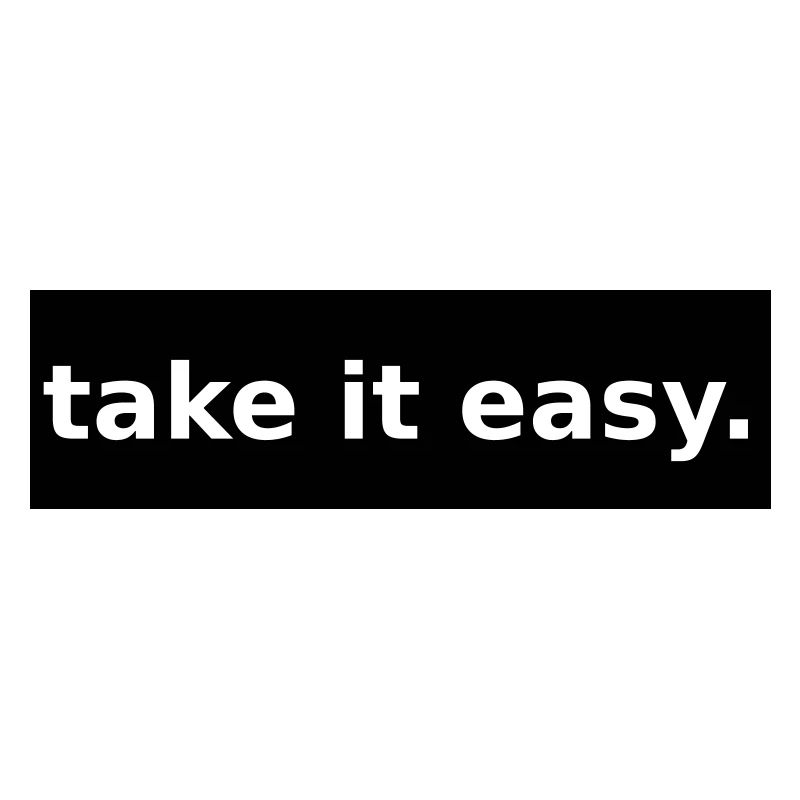 take it easy