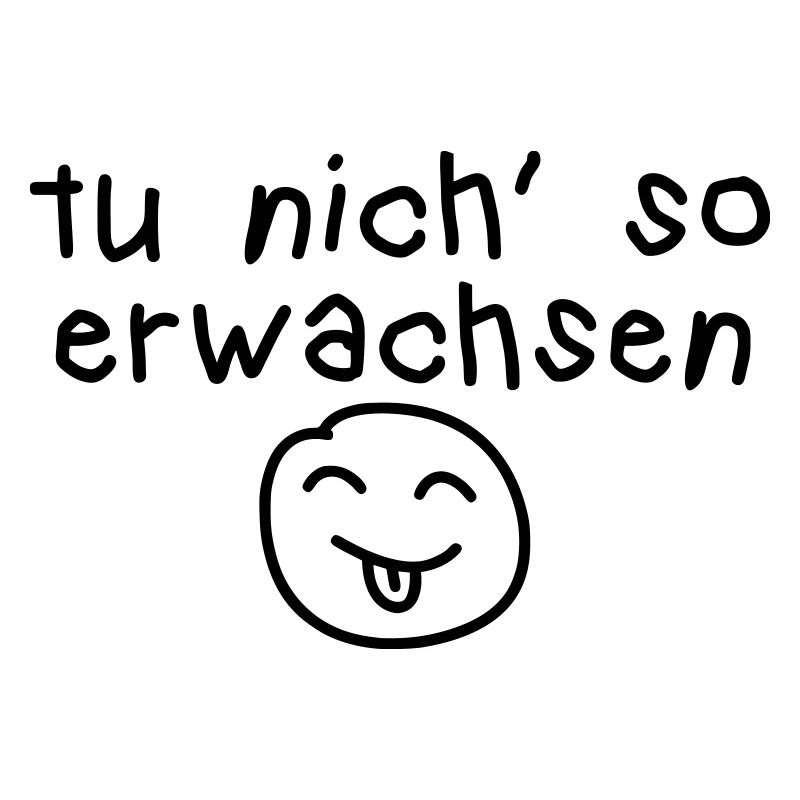 tu nich so erwachsen