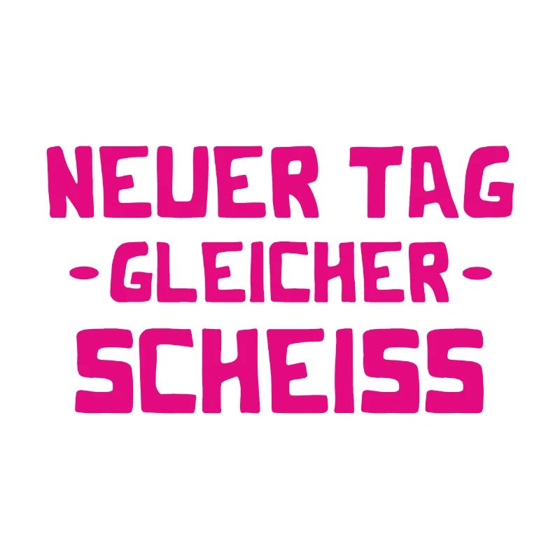 Neuer Tag - Gleicher Scheiss - Scheiß