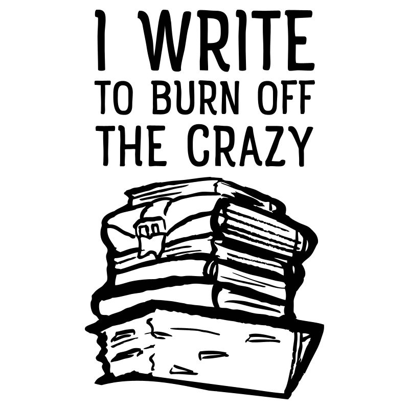 I Write To Burn Off The Crazy