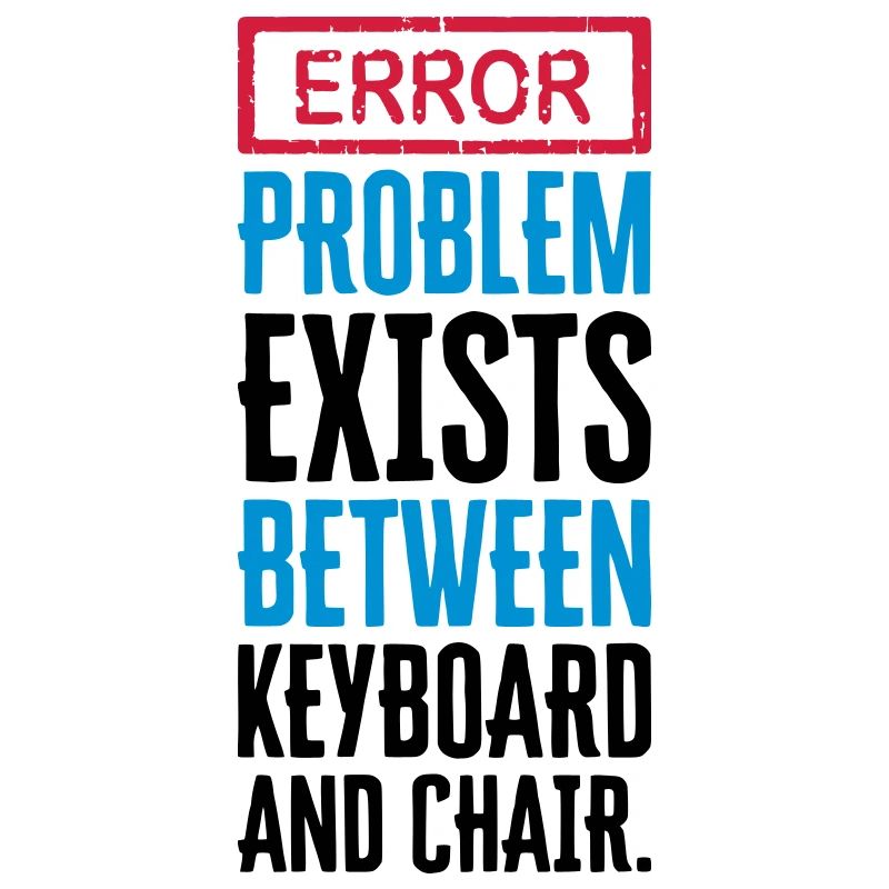 PROBLEM EXISTS BETWEEN KEYBOARD AND CHAIR - PEBKAC