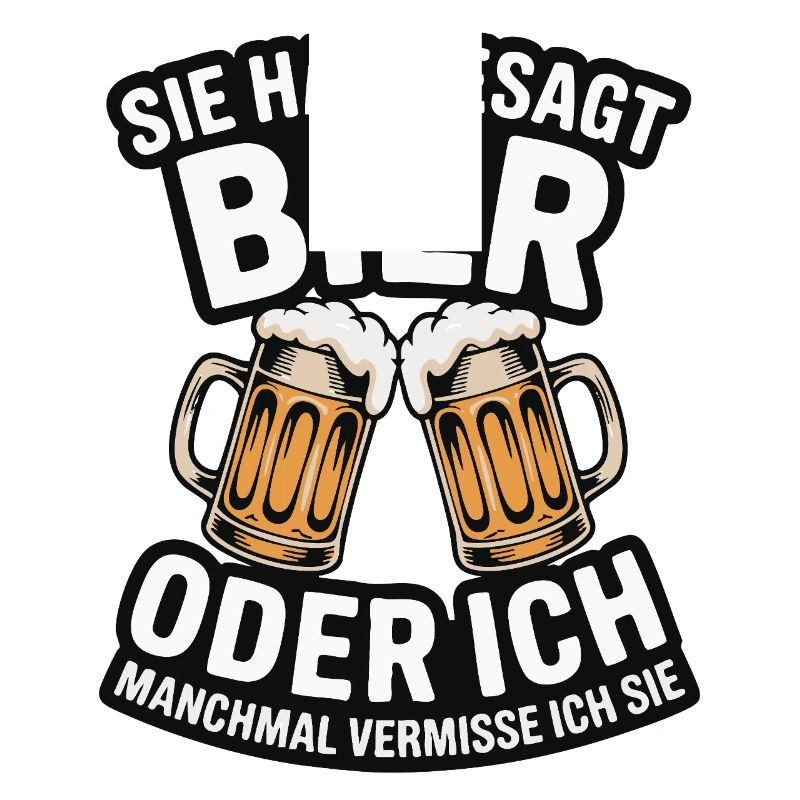 Sie hat gesagt: Bier oder ich. Ich vermisse Sie