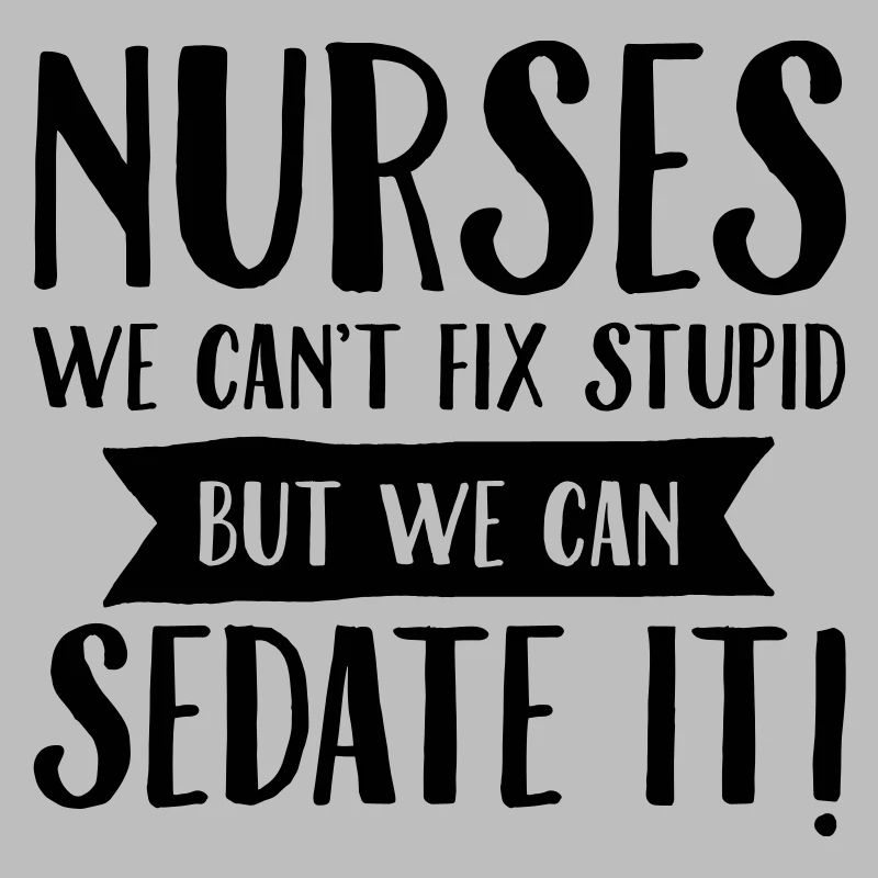 Nurses - We Can't Fix Stupid...