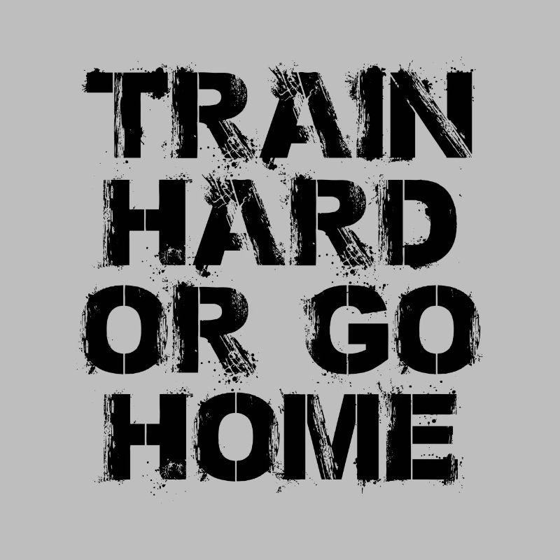 Train hard or go home - Trainiere hart oder geh