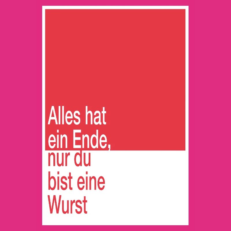 Alles hat ein Ende, du bist eine Wurst