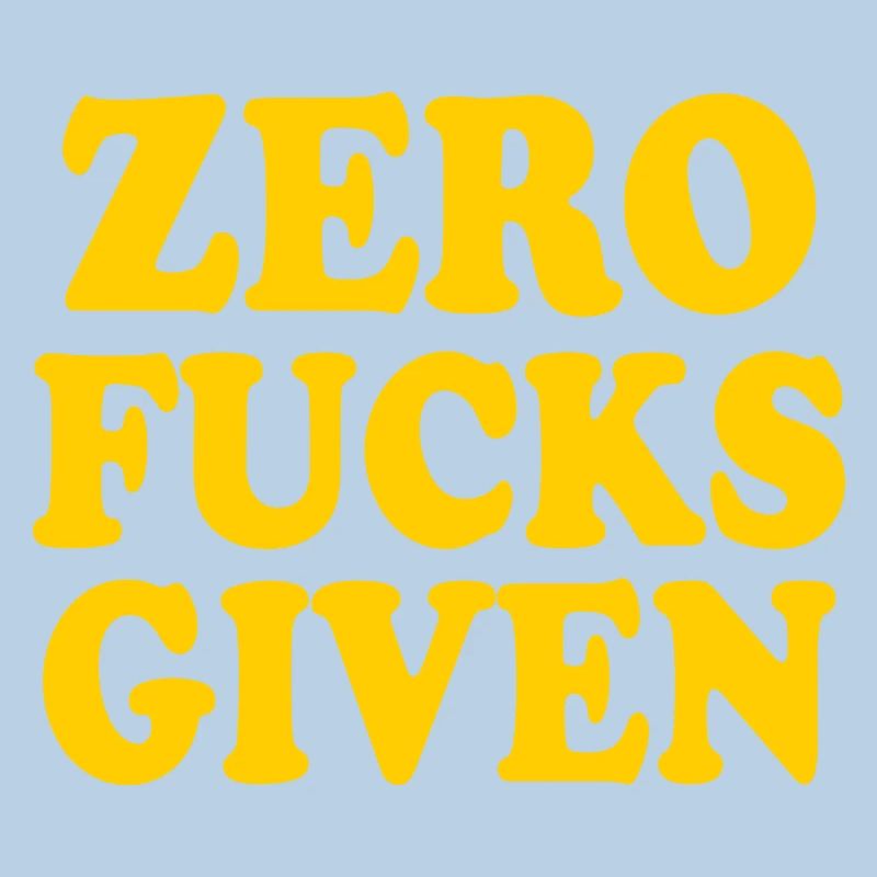 Zero fucks given