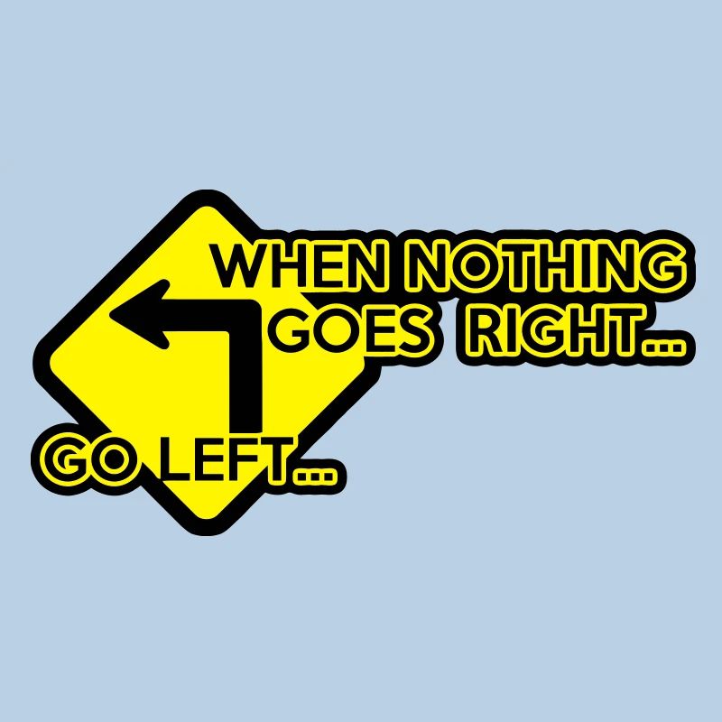 when nothing goes right, go left!