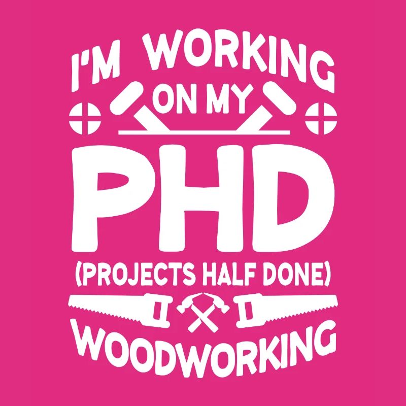 I'm working on PHD Projects half done Woodworking