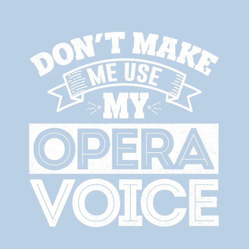 Don't Make Me Use My Opera Voice