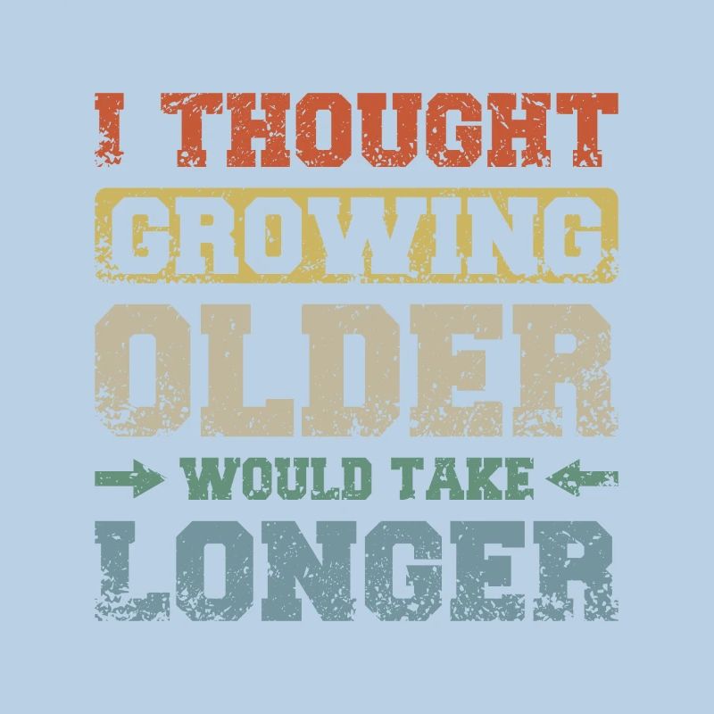 I thought growing older would take longer