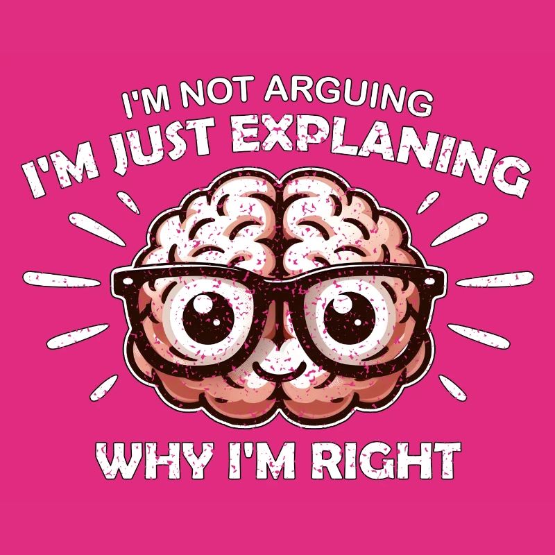 I'M NOT ARGUING I'M JUST EXPLAINING WHY I'M RIGHT