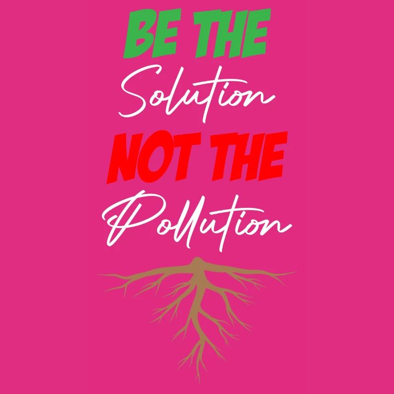 Be The Solution Not The Pollution