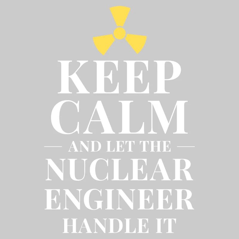 Keep calm and let the nuclear engineer handle it