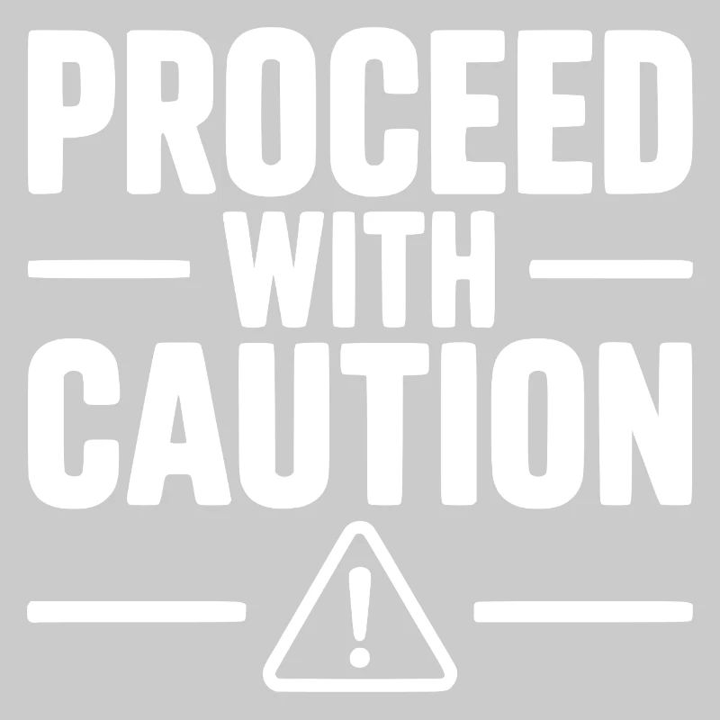 Proceed with Caution