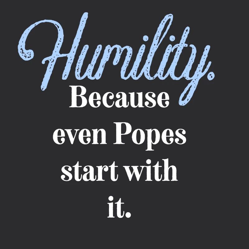 Humility. Because even Popes start with it.