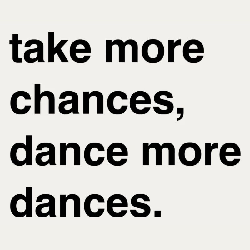 "take more chances, dance more dances"