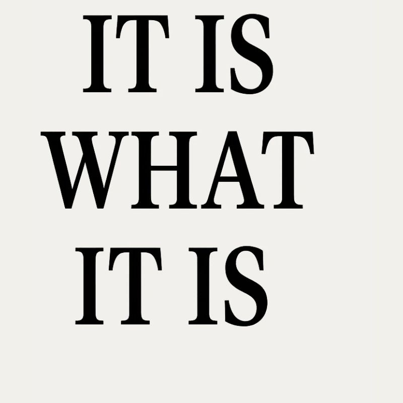 IT IS WHAT IT IS