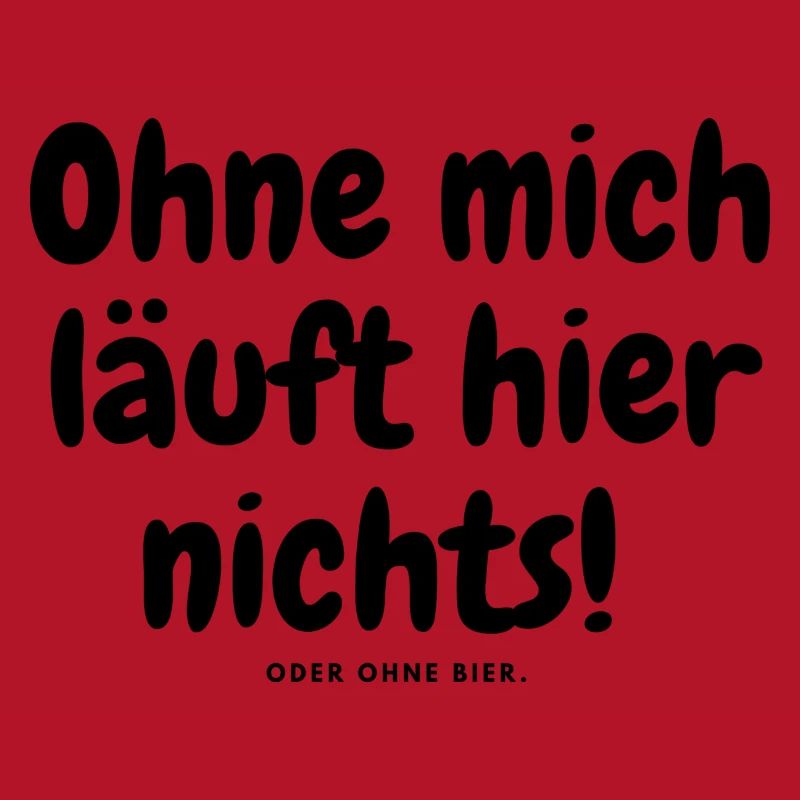 Ohne mich läuft hier nichts oder ohne bier.