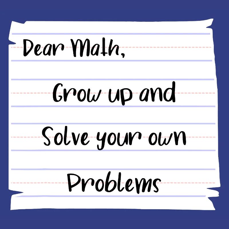 Dear Math: Grow Up and Solve Your Own Problems