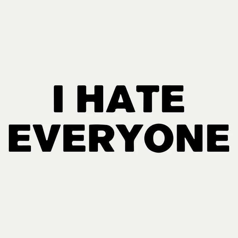 I hate everyone.