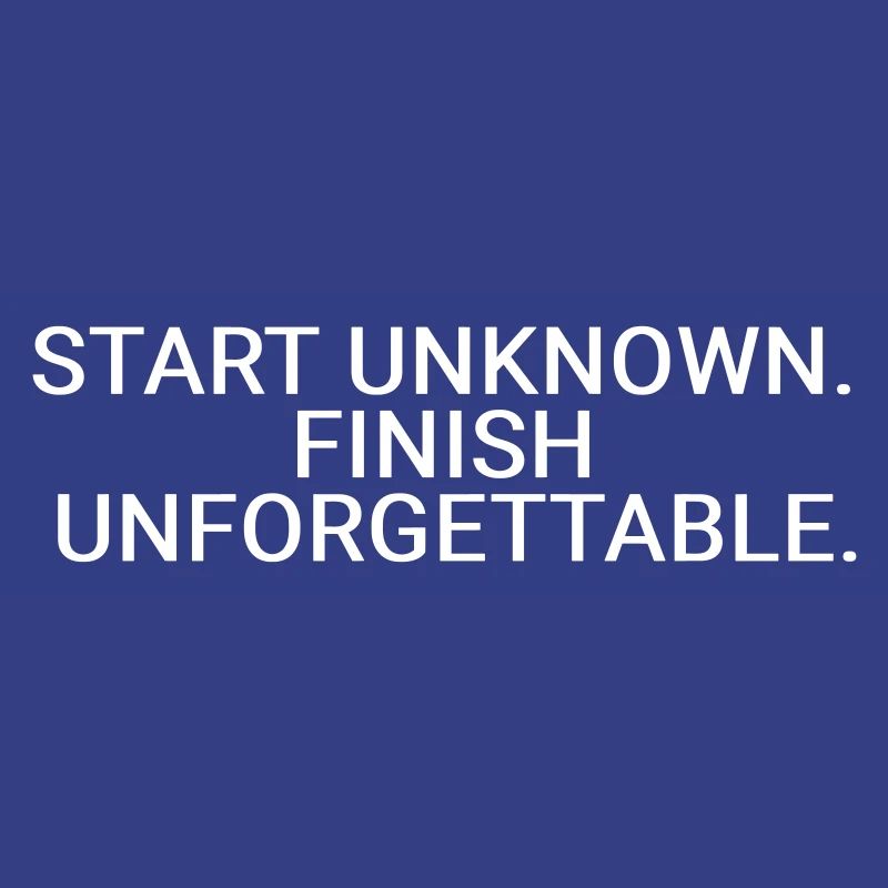 Start unknown. Finish unforgettable