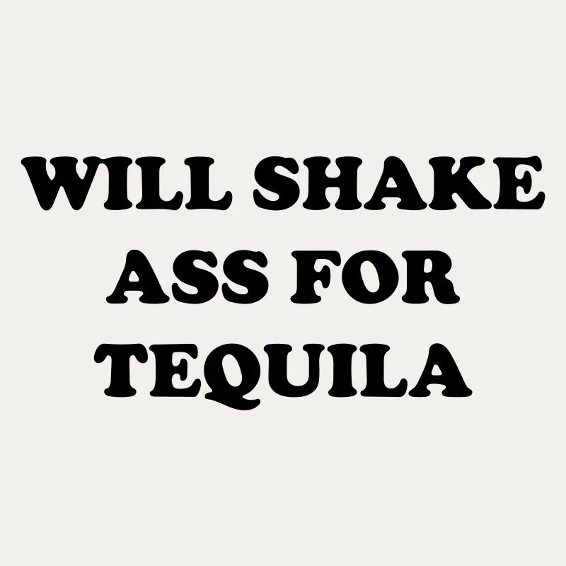 will shake ass for tequila