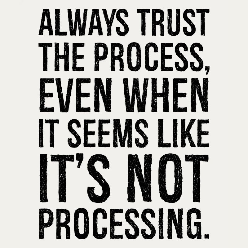 Always trust the process even when it seems like