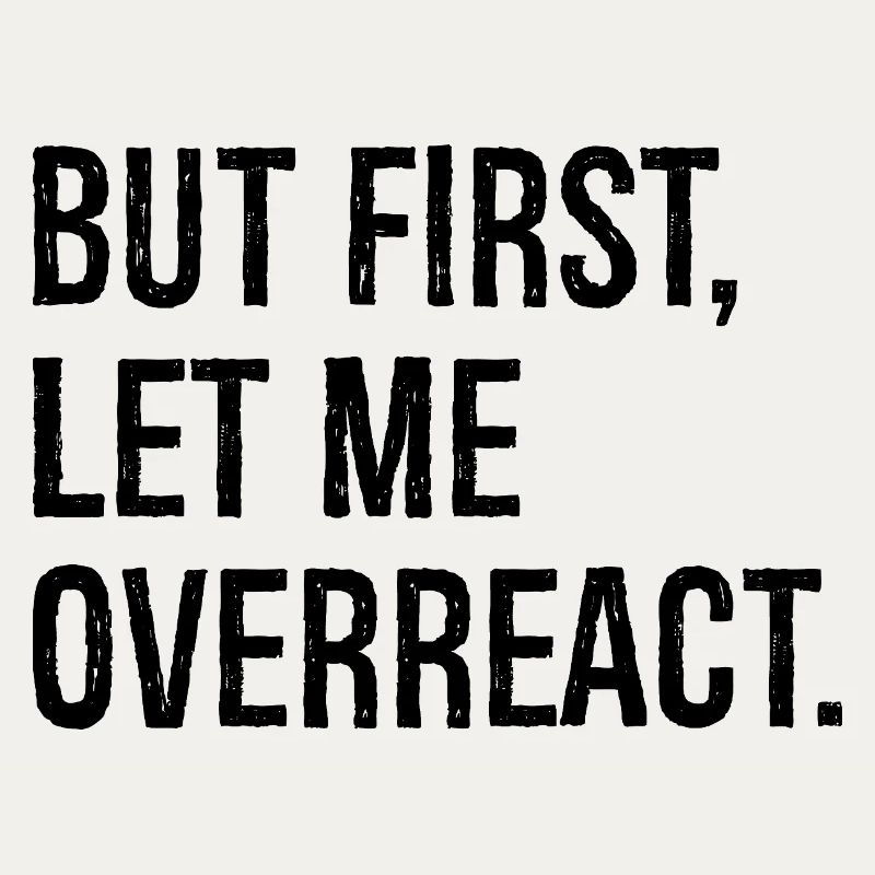 but first let me overreact