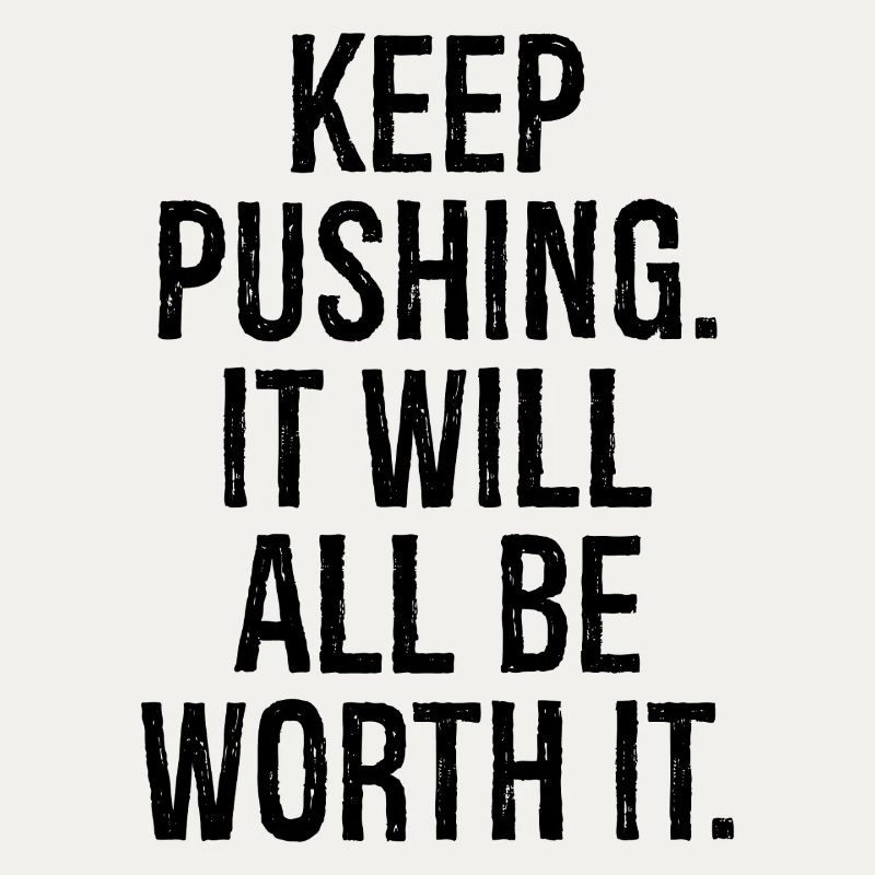 keep pushing it will all be worth it